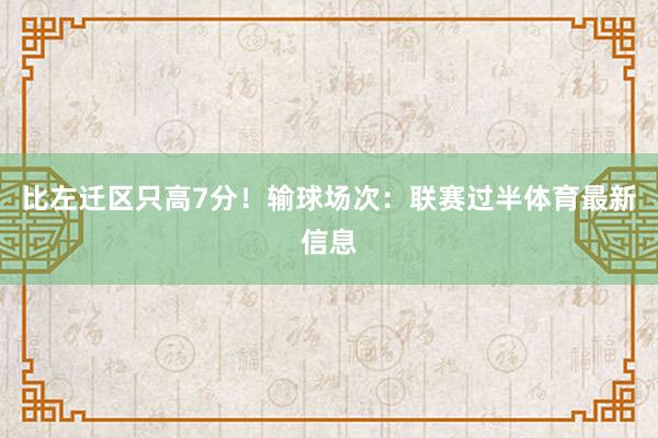 比左迁区只高7分！输球场次：联赛过半体育最新信息
