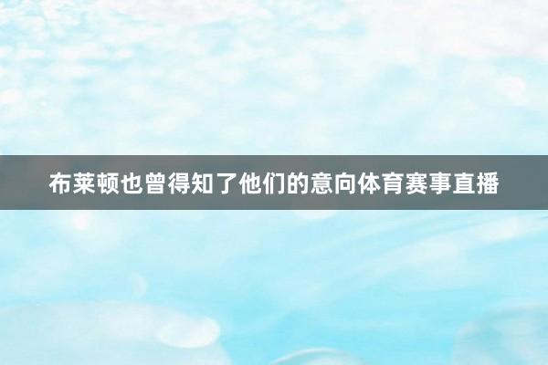 布莱顿也曾得知了他们的意向体育赛事直播