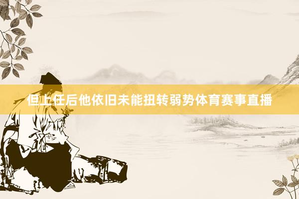 但上任后他依旧未能扭转弱势体育赛事直播