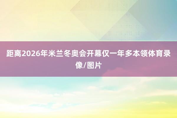 距离2026年米兰冬奥会开幕仅一年多本领体育录像/图片