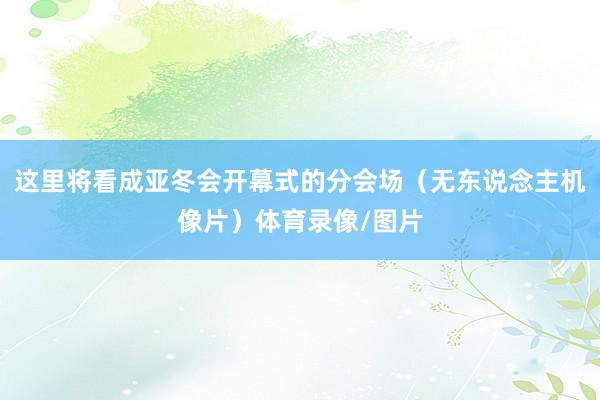 这里将看成亚冬会开幕式的分会场（无东说念主机像片）体育录像/图片