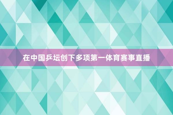 在中国乒坛创下多项第一体育赛事直播