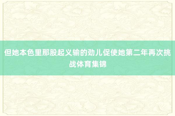 但她本色里那股起义输的劲儿促使她第二年再次挑战体育集锦