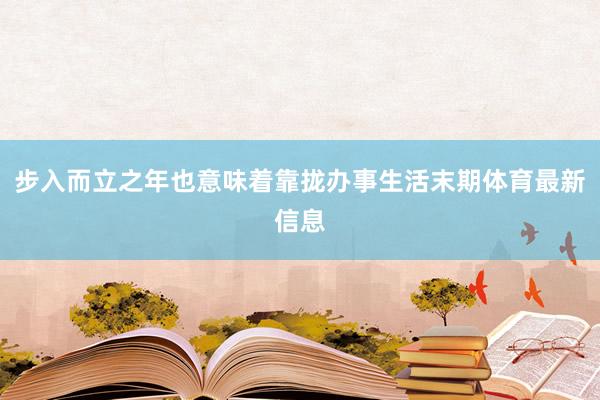 步入而立之年也意味着靠拢办事生活末期体育最新信息