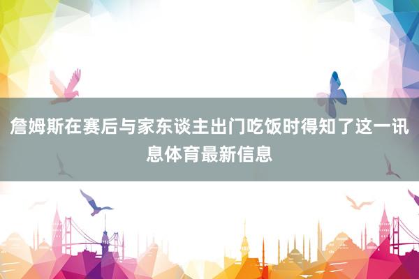 詹姆斯在赛后与家东谈主出门吃饭时得知了这一讯息体育最新信息
