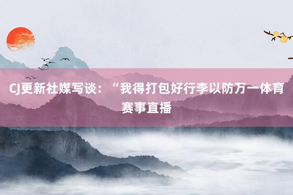CJ更新社媒写谈：“我得打包好行李以防万一体育赛事直播
