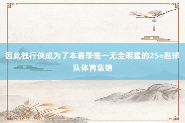 因此独行侠成为了本赛季惟一无全明星的25+胜球队体育集锦