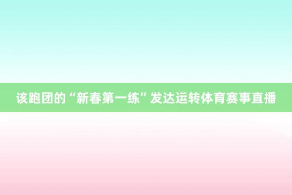 该跑团的“新春第一练”发达运转体育赛事直播