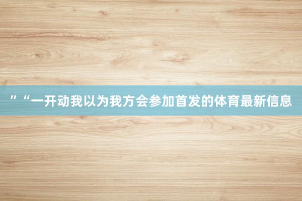 ”“一开动我以为我方会参加首发的体育最新信息