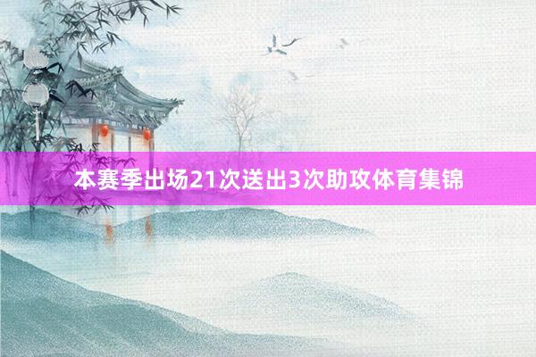 本赛季出场21次送出3次助攻体育集锦