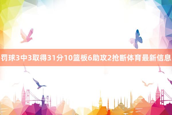罚球3中3取得31分10篮板6助攻2抢断体育最新信息