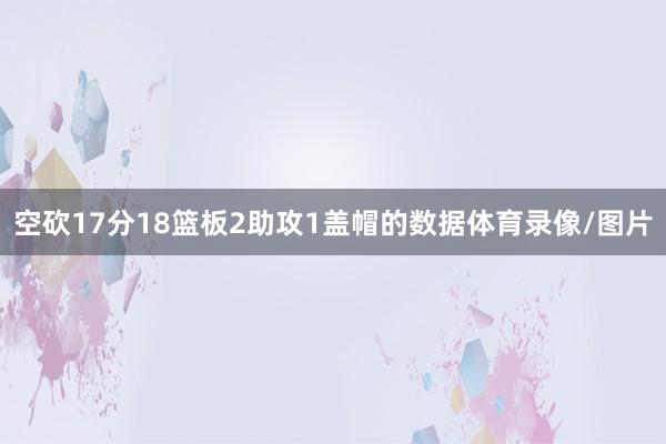 空砍17分18篮板2助攻1盖帽的数据体育录像/图片