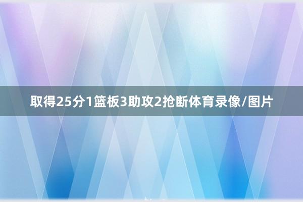 取得25分1篮板3助攻2抢断体育录像/图片
