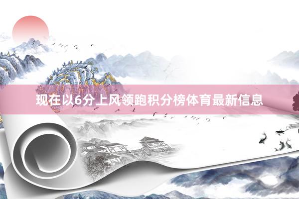 现在以6分上风领跑积分榜体育最新信息