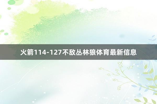 火箭114-127不敌丛林狼体育最新信息
