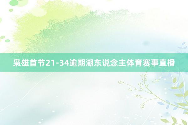 枭雄首节21-34逾期湖东说念主体育赛事直播