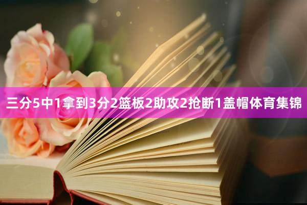 三分5中1拿到3分2篮板2助攻2抢断1盖帽体育集锦