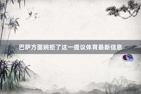 巴萨方面婉拒了这一提议体育最新信息