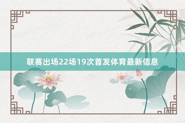 联赛出场22场19次首发体育最新信息