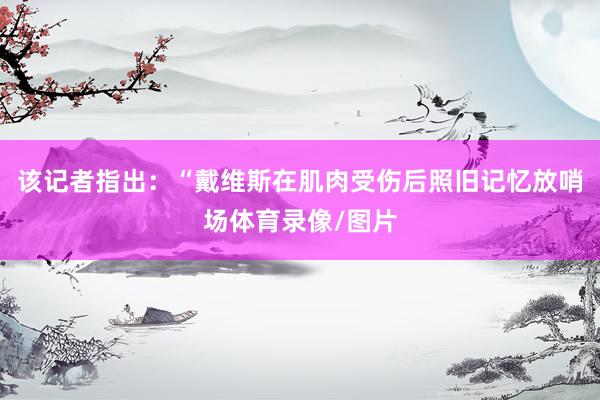 该记者指出：“戴维斯在肌肉受伤后照旧记忆放哨场体育录像/图片