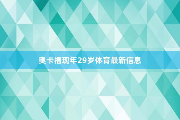 奥卡福现年29岁体育最新信息