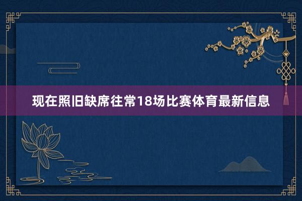 现在照旧缺席往常18场比赛体育最新信息