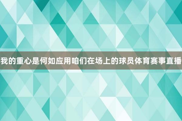 我的重心是何如应用咱们在场上的球员体育赛事直播