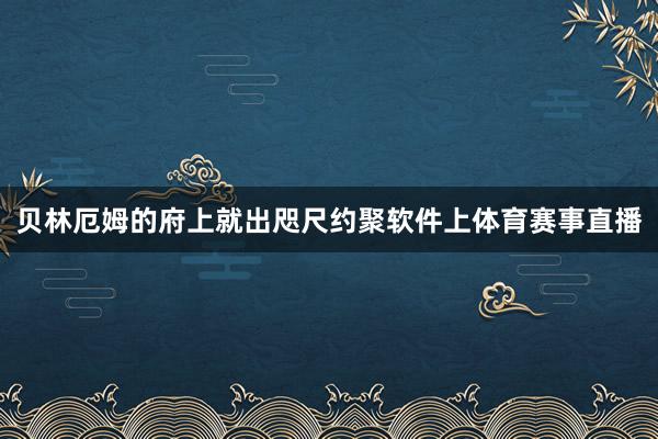 贝林厄姆的府上就出咫尺约聚软件上体育赛事直播