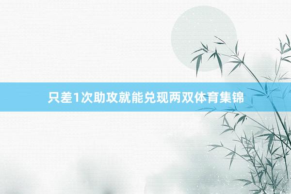 只差1次助攻就能兑现两双体育集锦