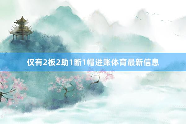 仅有2板2助1断1帽进账体育最新信息