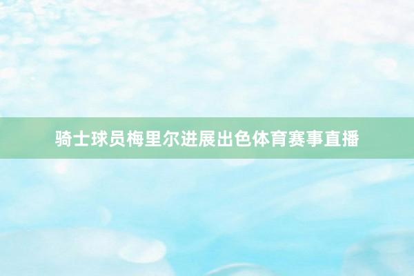 骑士球员梅里尔进展出色体育赛事直播