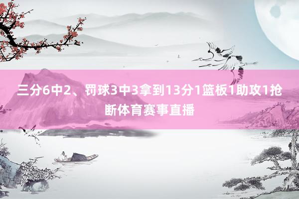 三分6中2、罚球3中3拿到13分1篮板1助攻1抢断体育赛事直播