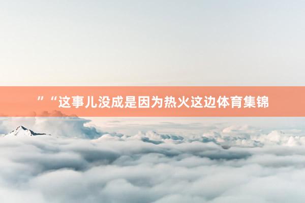 ”“这事儿没成是因为热火这边体育集锦