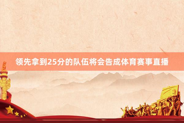领先拿到25分的队伍将会告成体育赛事直播
