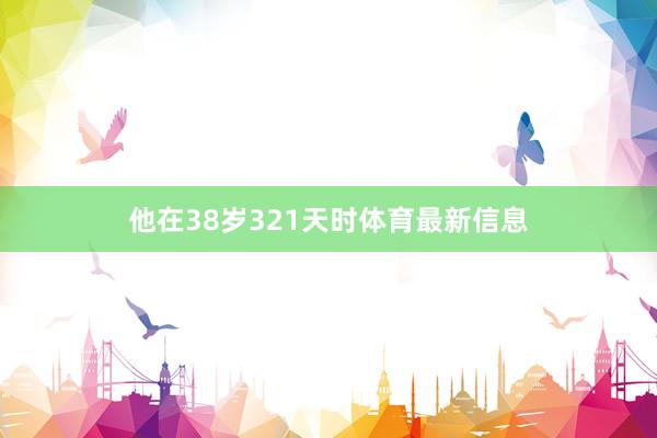他在38岁321天时体育最新信息