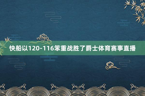 快船以120-116笨重战胜了爵士体育赛事直播