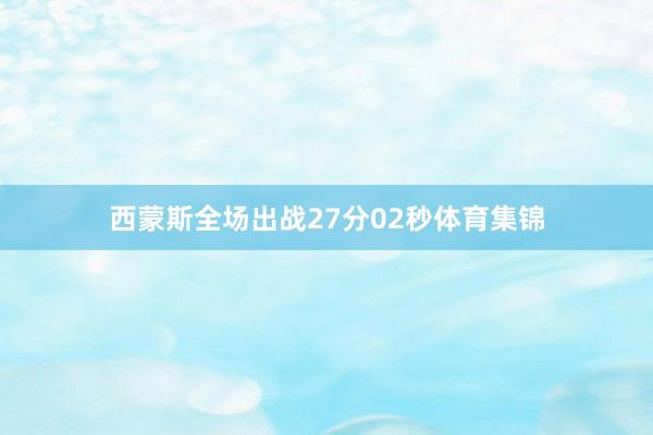 西蒙斯全场出战27分02秒体育集锦