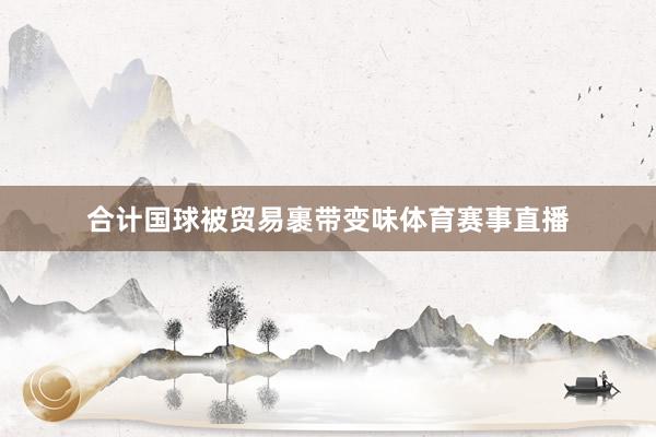 合计国球被贸易裹带变味体育赛事直播