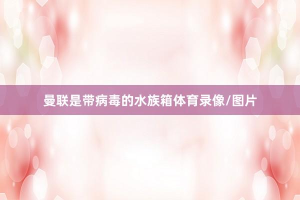 曼联是带病毒的水族箱体育录像/图片