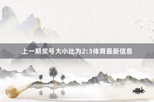 上一期奖号大小比为2:3体育最新信息