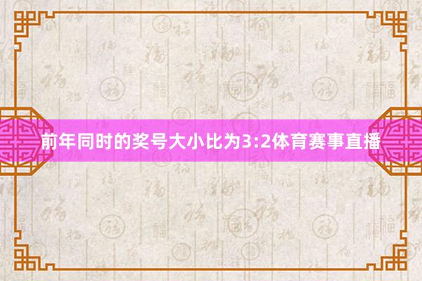 前年同时的奖号大小比为3:2体育赛事直播