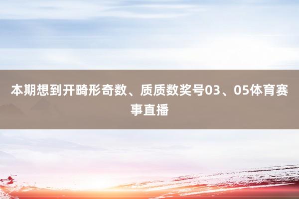 本期想到开畸形奇数、质质数奖号03、05体育赛事直播