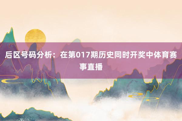 后区号码分析：在第017期历史同时开奖中体育赛事直播