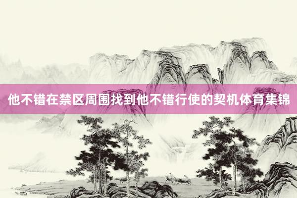 他不错在禁区周围找到他不错行使的契机体育集锦