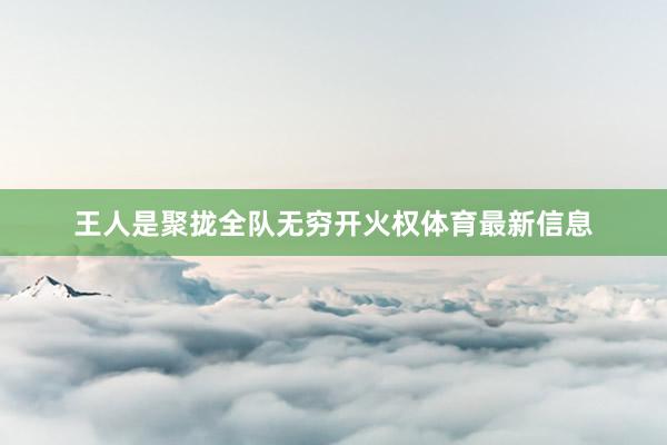 王人是聚拢全队无穷开火权体育最新信息