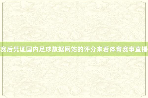 赛后凭证国内足球数据网站的评分来看体育赛事直播