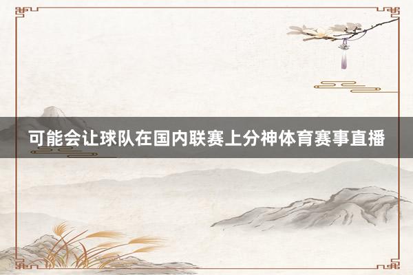 可能会让球队在国内联赛上分神体育赛事直播