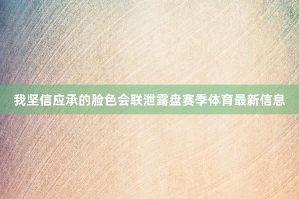 我坚信应承的脸色会联泄露盘赛季体育最新信息