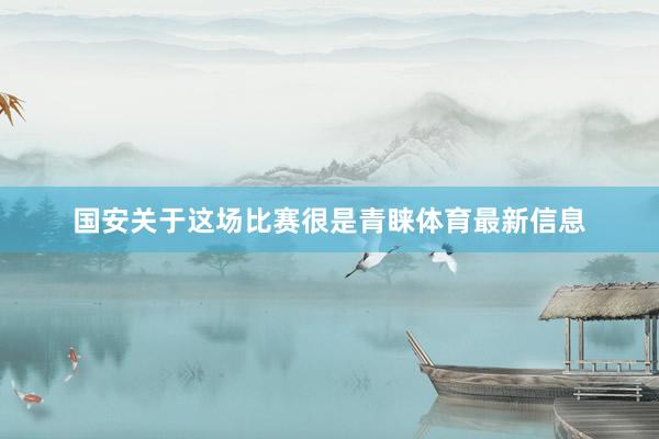 国安关于这场比赛很是青睐体育最新信息