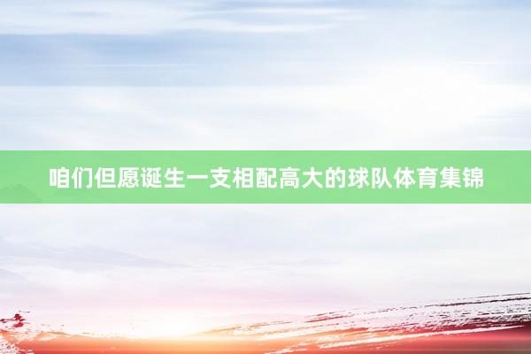 咱们但愿诞生一支相配高大的球队体育集锦